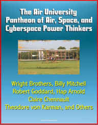 Title: The Air University Pantheon of Air, Space, and Cyberspace Power Thinkers: Wright Brothers, Billy Mitchell, Robert Goddard, Hap Arnold, Claire Chennault, Theodore von Karman, and Others, Author: Progressive Management