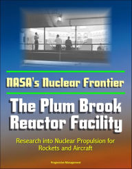 Title: NASA's Nuclear Frontier: The Plum Brook Reactor Facility - Research into Nuclear Propulsion for Rockets and Aircraft, Author: Progressive Management