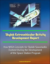 Title: Skylab Extravehicular Activity Development Report: How NASA Concepts for Skylab Spacewalks Evolved During the Development of the Space Station Program, Author: Progressive Management