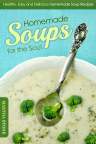 Title: Homemade Soups for the Soul: Healthy, Easy and Delicious Homemade Soup Recipes, Author: Martha Stone