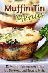 Title: Muffin Tin Menus: 32 Recipes That Are Delicious and Easy to Make, Author: Martha Stone