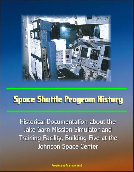 Space Shuttle Program History: Historical Documentation about the Jake Garn Mission Simulator And Training Facility, Building Five at the Johnson Space Center