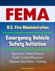 Title: FEMA U.S. Fire Administration Emergency Vehicle Safety Initiative: Apparatus Safety Devices, Traffic Control Measures, Highway Operations, Training, Author: Progressive Management