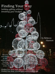 Title: Finding Your Way: Holiday Gifting Without Breaking Your Budget, Author: Rebecca Harmon
