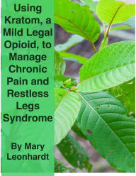 Title: Using Kratom, a Mild, Legal Opioid, for Managing Chronic Pain and Restless Legs Syndrome, Author: Mary Leonhardt