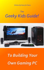 Title: The Geeky Kids Guide! To Building Your Own Gaming PC, Author: Geeky Kids Guides