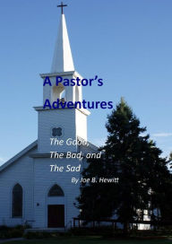 Title: A Pastor's Adventures, the Good, the Bad, and the Sad, Author: Joe B. Hewitt