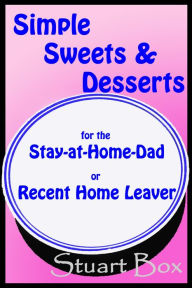 Title: Simple Sweets and Desserts for the Stay at Home Dad or Recent Home Leaver, Author: Stuart Box