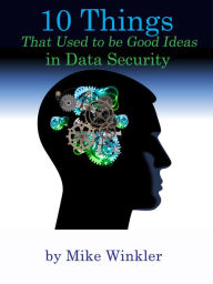 Title: 10 Things That Used to be Good Ideas in Data Security, Author: Mike Winkler