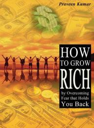Title: How to Grow Rich by Overcoming Fear that Holds You Back, Author: Praveen Kumar