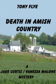 Title: Death in Amish Country, A Jake Curtis / Vanessa Malone Mystery, Author: Tony Flye