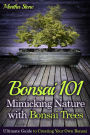 Bonsai 101: Mimicking Nature with Bonsai Trees: Ultimate Guide to Creating Your Own Bonsai