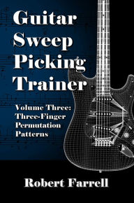 Title: Guitar Sweep Picking Trainer: Volume Three: Three-Finger Permutation Patterns, Author: Robert Farrell