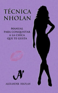 Title: Técnica Nholan: Manual para conquistar a la chica que te gusta, Author: Alexander Nholan