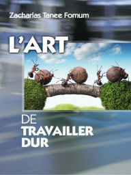 Title: L'art de travailler dur, Author: Zacharias Tanee Fomum