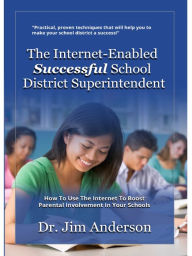 Title: The Internet-Enabled Successful School District Superintendent: How To Use The Internet To Boost Parental Involvement In Your Schools, Author: Jim Anderson