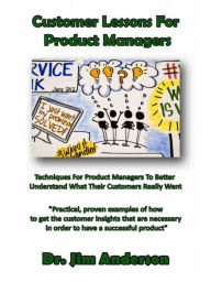 Title: Customer Lessons For Product Managers: Techniques For Product Managers To Better Understand What Their Customers Really Want, Author: Jim Anderson