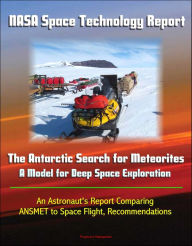 Title: NASA Space Technology Report: The Antarctic Search for Meteorites - A Model for Deep Space Exploration, An Astronaut's Report Comparing ANSMET to Space Flight, Recommendations, Author: Progressive Management