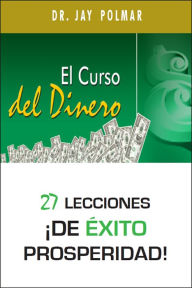 Title: El Curso del Dinero: 27 lecciones ¡de éxito prosperidad!, Author: Dr. Jay Polmar