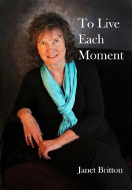 Title: To Live Each Moment, Author: Janet Britton