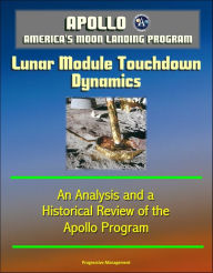 Title: Apollo and America's Moon Landing Program: Lunar Module Touchdown Dynamics, An Analysis and a Historical Review of the Apollo Program, Author: Progressive Management