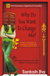 Title: Why Do You Want To Change Me?, Author: Santosh Jha