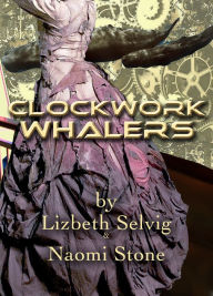Title: Clockwork Whalers; by Lizbeth Selvig & Naomi Stone, Author: Naomi Stone