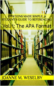 Title: Citations Made Simple: A Student's Guide to Easy Referencing, Vol I: The APA Format, Author: Joanne M. Weselby