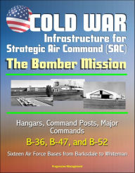 Title: Cold War Infrastructure for Strategic Air Command (SAC): The Bomber Mission - Hangars, Command Posts, Major Commands, B-36, B-47, and B-52, Sixteen Air Force Bases from Barksdale to Whiteman, Author: Progressive Management