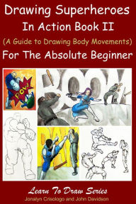 Title: Drawing Superheroes in Action Book II - (A Guide to Drawing Body Movements) For the Absolute Beginner, Author: Jonalyn Crisologo