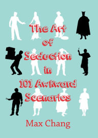 Title: The Art of Seduction in 101 Awkward Scenarios, Author: Max Chang