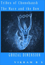 Title: Tribes Of Chonohaush The Mace And The Bow: Ghozal Dimension Part 2, Author: Vikram BS