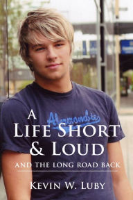 Title: A Life Short & Loud: And the Long Road Back, Author: Kevin W. Luby