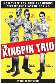 Title: The Kingpin Trio/How Three Bay Area Champions Became the Class of Boxing, Author: Colin Seymour