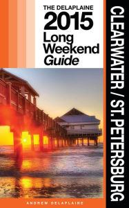 Title: Clearwater: St. Petersburg - The Delaplaine 2015 Long Weekend Guide, Author: Andrew Delaplaine