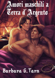 Title: Amori maschili a Terra d'Argento, Author: Barbara G.Tarn