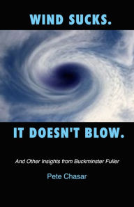 Title: Wind Sucks. It Doesn't Blow. And Other Insights from Buckminster Fuller, Author: Pete Chasar