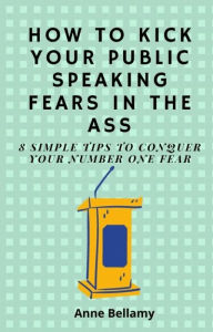 Title: How To Kick Your Public Speaking Fears In The Ass, Author: Anne Bellamy