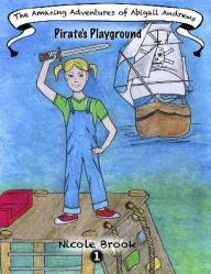 Title: The Amazing Adventures of Abigail Andrews: Pirates Playground, Author: Nicole Brook