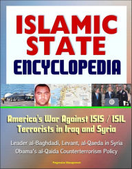 Title: Islamic State (IS) Encyclopedia: America's War Against ISIS / ISIL Terrorists in Iraq and Syria, Leader al-Baghdadi, Levant, al-Qaeda in Syria, Obama's al-Qaida Counterterrorism Policy, Author: Progressive Management