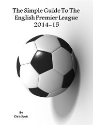 Title: The Simple Guide To The English Premier League 2014-15, Author: Chris Scott