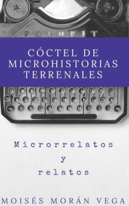 Title: Cóctel de Microhistorias terrenales, Author: Moisés Morán Vega