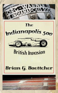 Title: The Indianapolis 500 - Volume Four: British Invasion (1963 - 1966), Author: Brian G. Boettcher