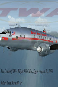 Title: The Crash Of TWA Flight 903 Cairo, Egypt August 31, 1950, Author: Robert Grey Reynolds Jr