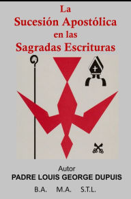 Title: La Sucesión Apostólica en las Sagradas Escrituras (DIOS EN SU OBRA DE AMOR nº 5), Author: Fr. Louis George Dupuis