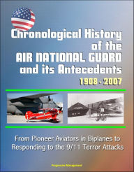 Title: Chronological History of the Air National Guard and its Antecedents, 1908: 2007 - From Pioneer Aviators in Biplanes to Responding to the 9/11 Terror Attacks, Author: Progressive Management