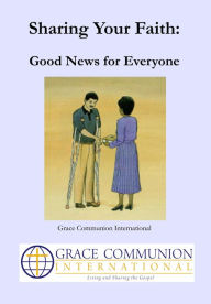 Title: Sharing Your Faith: Good News for Everyone, Author: Grace Communion International