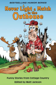 Title: Never Light a Match in the Outhouse: Funny Stories from Cottage Country, Author: Matt Jackson