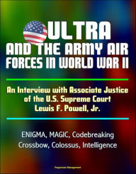 Title: ULTRA and the Army Air Forces in World War II: An Interview with Associate Justice of the U.S. Supreme Court Lewis F. Powell, Jr. - ENIGMA, MAGIC, Codebreaking, Crossbow, Colossus, Intelligence, Author: Progressive Management