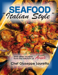 Title: Seafood Italian Style (and other recipes from Avanti Chef Giuseppe Lauretta), Author: Giuseppe (Joe) Lauretta